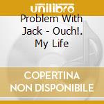 Problem With Jack - Ouch!. My Life cd