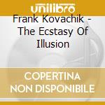 Frank Kovachik - The Ecstasy Of Illusion cd musicale di Frank Kovachik