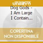Dog Gods - I Am Large I Contain Multitudes cd