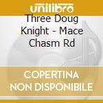 Three Doug Knight - Mace Chasm Rd cd musicale di Three Doug Knight