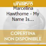 Marcellina Hawthorne - My Name Is Marcellina cd musicale di Marcellina Hawthorne