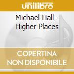 Michael Hall - Higher Places cd
