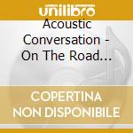 Acoustic Conversation - On The Road We'Re On cd musicale di Acoustic Conversation
