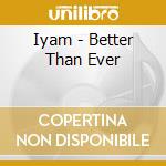 Iyam - Better Than Ever cd musicale di Iyam