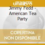 Jimmy Fedd - American Tea Party cd