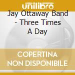 Jay Ottaway Band - Three Times A Day cd