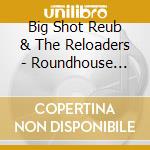 Big Shot Reub & The Reloaders - Roundhouse Blues cd