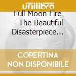 Full Moon Fire - The Beautiful Disasterpiece That Is The Human Condition cd