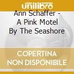 Ann Schaffer - A Pink Motel By The Seashore cd