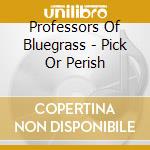 Professors Of Bluegrass - Pick Or Perish cd musicale di Professors Of Bluegrass