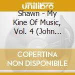 Shawn - My Kine Of Music, Vol. 4 (John Valentine Presents) cd musicale di Shawn