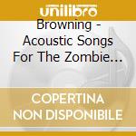 Browning - Acoustic Songs For The Zombie Apocalypse cd