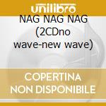 NAG NAG NAG (2CDno wave-new wave) cd