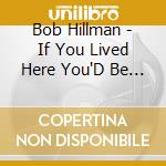 Bob Hillman - If You Lived Here You'D Be Home cd