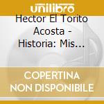 Hector El Torito Acosta - Historia: Mis Exitos cd