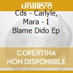 Cds - Carlyle, Mara - I Blame Dido Ep cd musicale di CARLYLE, MARA