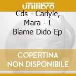 Cds - Carlyle, Mara - I Blame Dido Ep cd