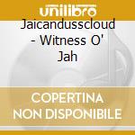 Jaicandusscloud - Witness O' Jah cd musicale di Jaicandusscloud