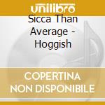 Sicca Than Average - Hoggish cd