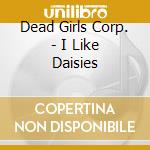 Dead Girls Corp. - I Like Daisies