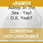 Asleep In The Sea - Yay! O.K. Yeah? cd