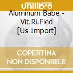 Aluminum Babe - Vit.Ri.Fied [Us Import] cd