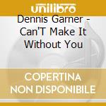 Dennis Garner - Can'T Make It Without You cd