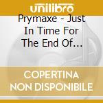 Prymaxe - Just In Time For The End Of The World cd