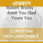 Robert Brorby - Arent You Glad Youre You cd musicale di Robert Brorby