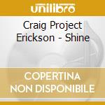 Craig Project Erickson - Shine cd musicale di Craig Project Erickson