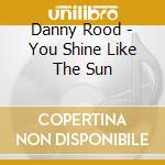 Danny Rood - You Shine Like The Sun cd