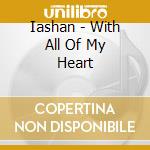 Iashan - With All Of My Heart cd musicale di Iashan