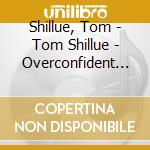 Shillue, Tom - Tom Shillue - Overconfident [Cd] cd