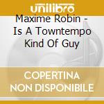 Maxime Robin - Is A Towntempo Kind Of Guy cd musicale di Maxime Robin