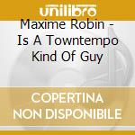 Maxime Robin - Is A Towntempo Kind Of Guy cd
