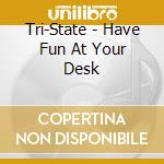 Tri-State - Have Fun At Your Desk cd