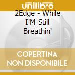 2Edge - While I'M Still Breathin' cd musicale di 2Edge