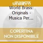 World Brass: Originals - Musica Per Ottoni E Percussioni cd musicale di World Brass: Originals