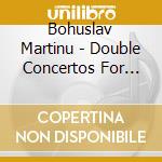Bohuslav Martinu - Double Concertos For Violin & Piano cd musicale di Bohuslav Martinu