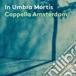 Cappella Amsterdam: In Umbra Mortis cd
