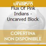 Flux Of Pink Indians - Uncarved Block cd musicale di Flux Of Pink Indians