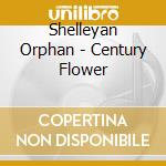 Shelleyan Orphan - Century Flower cd musicale di Shelleyan Orphan