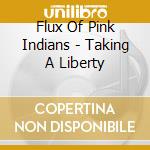 Flux Of Pink Indians - Taking A Liberty cd musicale di Flux Of Pink Indians
