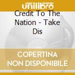 Credit To The Nation - Take Dis cd musicale di Credit To The Nation