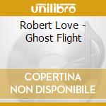 Robert Love - Ghost Flight cd musicale di Robert Love