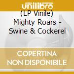 (LP Vinile) Mighty Roars - Swine & Cockerel lp vinile di Mighty Roars