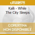 Kalli - While The City Sleeps cd musicale di Kalli