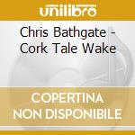 Chris Bathgate - Cork Tale Wake cd musicale di Chris Bathgate