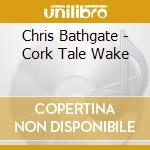 Chris Bathgate - Cork Tale Wake cd