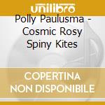 Polly Paulusma - Cosmic Rosy Spiny Kites cd musicale di Polly Paulusma